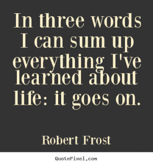 ... life - In three words i can sum up everything i've learned about life