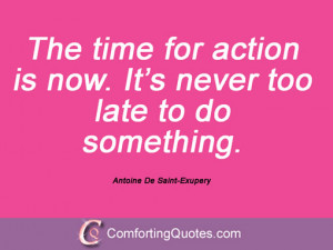 ... now. It’s never too late to do something. Antoine De Saint-Exupery