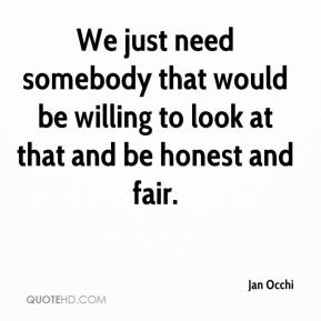 ... somebody that would be willing to look at that and be honest and fair