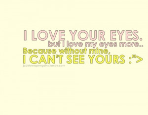 Love your eyes. but I love my eyes more..