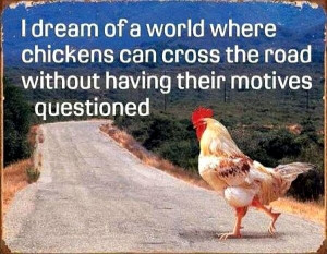 dream of a world where chickens can cross the road without having ...