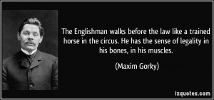 The Englishman walks before the law like a trained horse in the circus ...