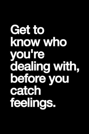 Get to know who you're dealing with, before you catch feelings.