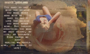 say I love you because you were never mine. But through everything you ...