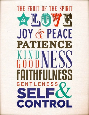 love, joy, peace, longsuffering, gentleness, goodness, faith, meekness ...