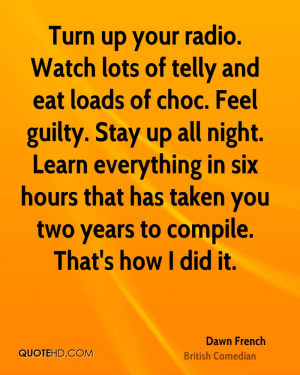 Turn up your radio. Watch lots of telly and eat loads of choc. Feel ...