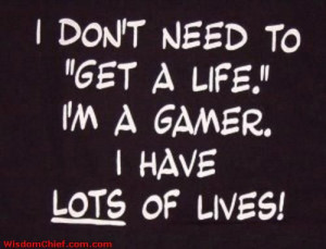 Don T Need To Get A Life Im A Gamer I Have Lots Of Lives