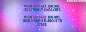 WHEN GUYS GET JEALOUS,ITS ACTUALLY KINDA CUTE.WHEN GIRLS GET JEALOUS ...