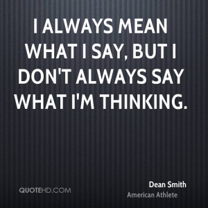 always mean what I say, but I don't always say what I'm thinking.