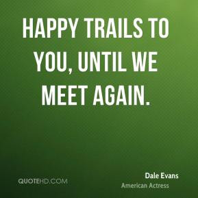 Dale Evans - Happy trails to you, until we meet again.