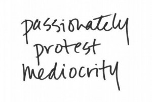 Passionately Protest Mediocrity