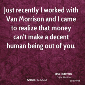 Just recently I worked with Van Morrison and I came to realize that ...