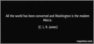 ... has been converted and Washington is the modem Mecca. - C. L. R. James