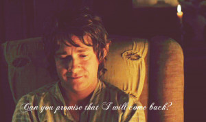 Bilbo Baggins: Can you promise that I will come back?