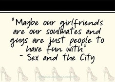 Maybe our girlfriends are our soulmates and guys are just people to ...