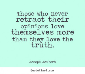 picture quotes about love - Those who never retract their opinions ...