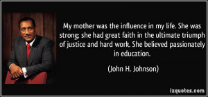My mother was the influence in my life. She was strong; she had great ...