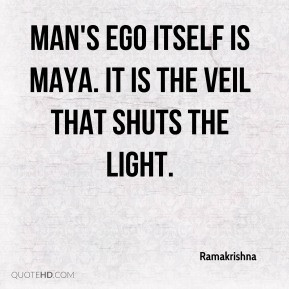 Ramakrishna - Man's ego itself is Maya. It is the veil that shuts the ...