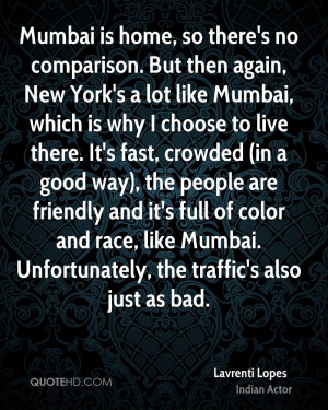 Mumbai is home, so there's no comparison. But then again, New York's a ...