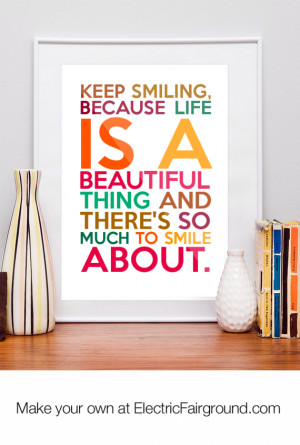Keep smiling, because life is a beautiful thing and there's so much to ...