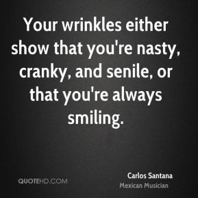 Carlos Santana - Your wrinkles either show that you're nasty, cranky ...