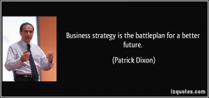 Business strategy is the battleplan for a better future. - Patrick ...