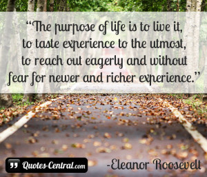 The purpose of life is to live it, to taste experience to the utmost ...