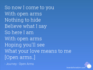 ... open arms Hoping you'll see What your love means to me [Open arms