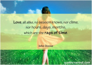Love, all alike, no season knows, nor clime, nor hours, days, months ...