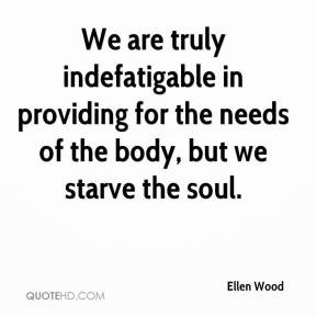 We are truly indefatigable in providing for the needs of the body, but ...