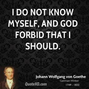 Johann Wolfgang von Goethe - I do not know myself, and God forbid that ...