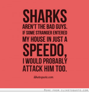 Sharks aren't the bad guys. If some stranger entered my house in just ...