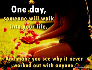 One day,someone will walk into your life,And make you see why it never ...