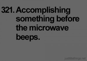accomplishing something before the microwave beeps
