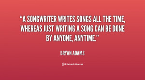 songwriter writes songs all the time, whereas just writing a song ...