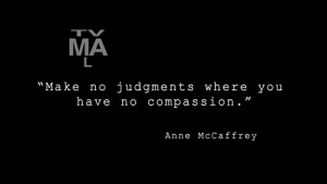 Make no judgments where you have no compassion.” – Anne McCaffrey ...