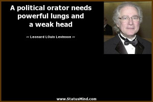 political orator needs powerful lungs and a weak head - Leonard ...