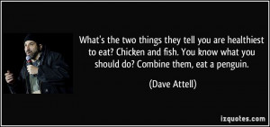 tell you are healthiest to eat? Chicken and fish. You know what you ...
