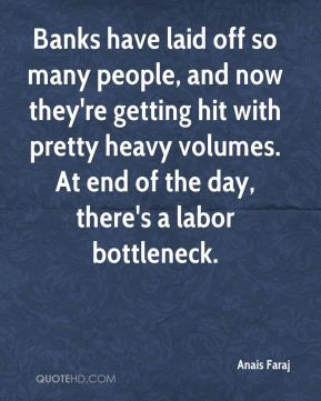 ... pretty heavy volumes. At end of the day, there's a labor bottleneck