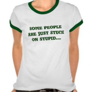 Some People Are Just Stuck On Stupid.... T-shirts