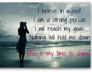 believe in myself. I am a strong person.I will reach my goals ...