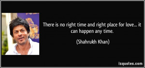 is no right time and right place for love... it can happen any time ...