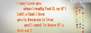 say I Love you when I really Feel it so if I told u that I loveyou ...