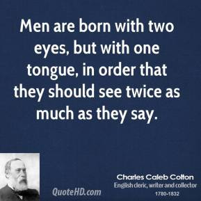Charles Caleb Colton - Men are born with two eyes, but with one tongue ...