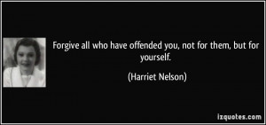 Forgive all who have offended you, not for them, but for yourself ...