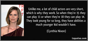 Unlike me, a lot of child actors are very short, which is why they ...