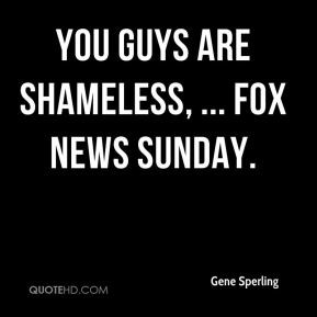 Gene Sperling - You guys are shameless, ... Fox News Sunday.