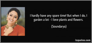 hardly have any spare time! But when I do, I garden a lot - I love ...