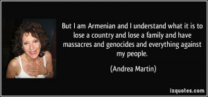 But I am Armenian and I understand what it is to lose a country and ...