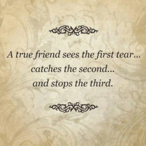 true friend sees the first tear...